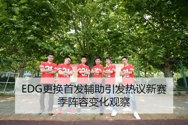 EDG更换首发辅助引发热议新赛季阵容变化观察