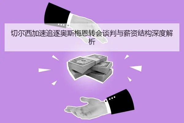 切尔西加速追逐奥斯梅恩转会谈判与薪资结构深度解析